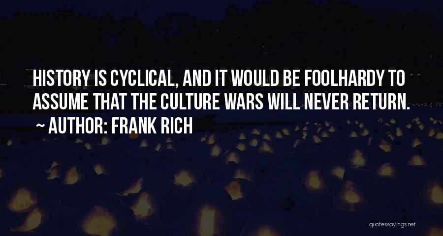 Frank Rich Quotes: History Is Cyclical, And It Would Be Foolhardy To Assume That The Culture Wars Will Never Return.