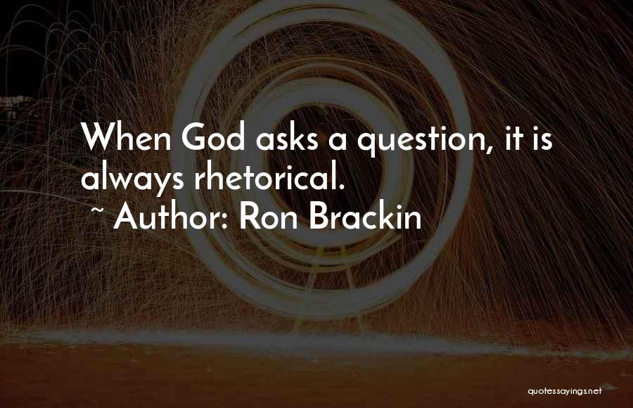 Ron Brackin Quotes: When God Asks A Question, It Is Always Rhetorical.