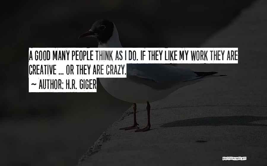 H.R. Giger Quotes: A Good Many People Think As I Do. If They Like My Work They Are Creative ... Or They Are
