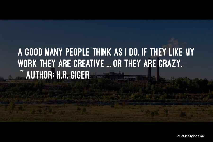 H.R. Giger Quotes: A Good Many People Think As I Do. If They Like My Work They Are Creative ... Or They Are