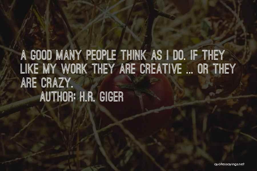 H.R. Giger Quotes: A Good Many People Think As I Do. If They Like My Work They Are Creative ... Or They Are