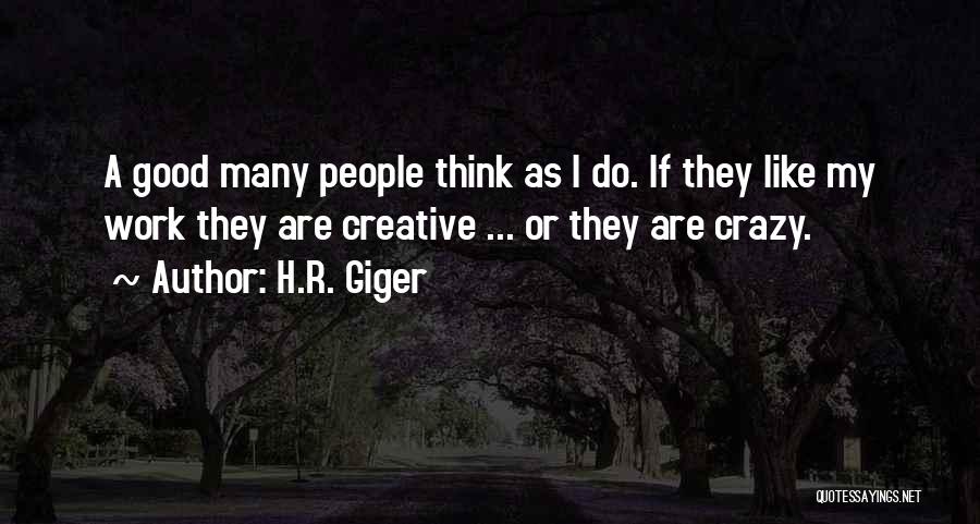 H.R. Giger Quotes: A Good Many People Think As I Do. If They Like My Work They Are Creative ... Or They Are