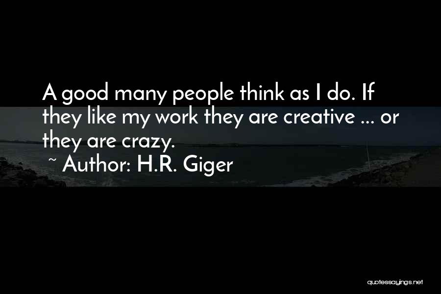 H.R. Giger Quotes: A Good Many People Think As I Do. If They Like My Work They Are Creative ... Or They Are