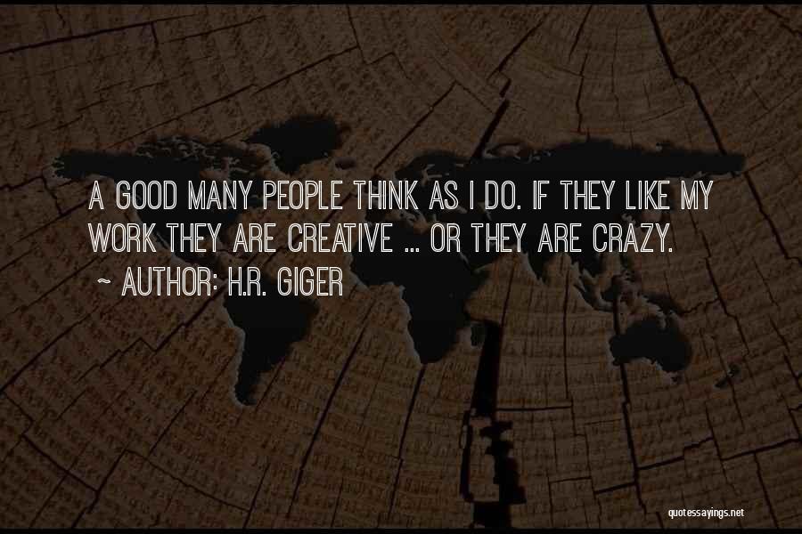 H.R. Giger Quotes: A Good Many People Think As I Do. If They Like My Work They Are Creative ... Or They Are