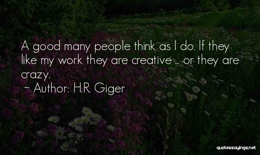 H.R. Giger Quotes: A Good Many People Think As I Do. If They Like My Work They Are Creative ... Or They Are