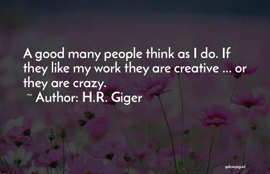 H.R. Giger Quotes: A Good Many People Think As I Do. If They Like My Work They Are Creative ... Or They Are