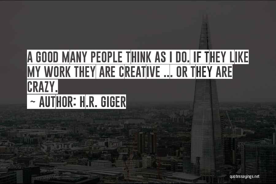 H.R. Giger Quotes: A Good Many People Think As I Do. If They Like My Work They Are Creative ... Or They Are