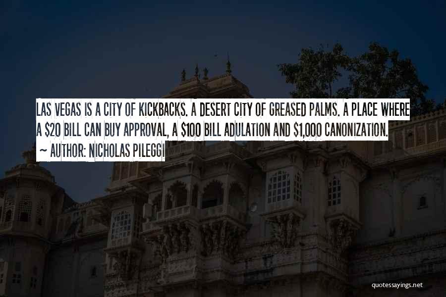 Nicholas Pileggi Quotes: Las Vegas Is A City Of Kickbacks. A Desert City Of Greased Palms. A Place Where A $20 Bill Can