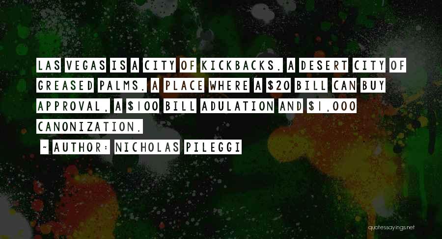 Nicholas Pileggi Quotes: Las Vegas Is A City Of Kickbacks. A Desert City Of Greased Palms. A Place Where A $20 Bill Can