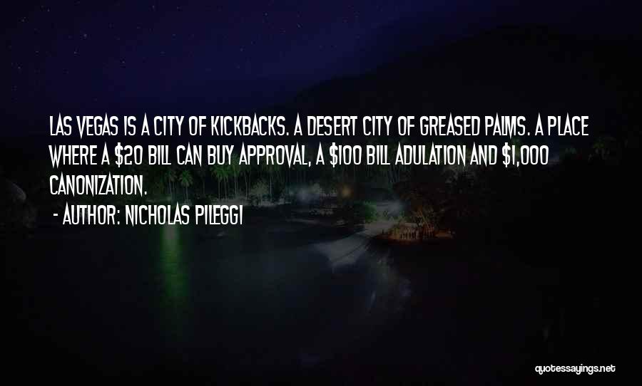 Nicholas Pileggi Quotes: Las Vegas Is A City Of Kickbacks. A Desert City Of Greased Palms. A Place Where A $20 Bill Can