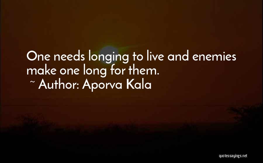 Aporva Kala Quotes: One Needs Longing To Live And Enemies Make One Long For Them.