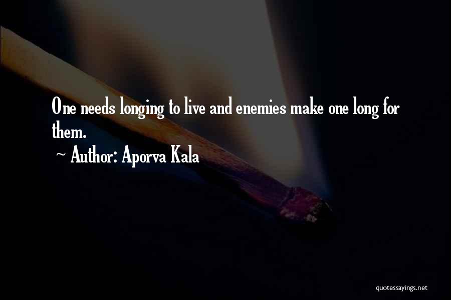 Aporva Kala Quotes: One Needs Longing To Live And Enemies Make One Long For Them.