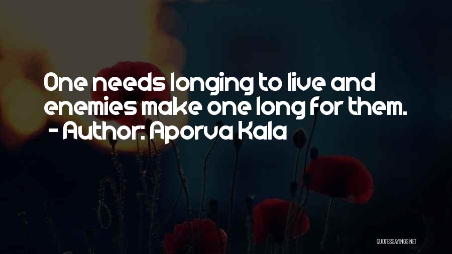 Aporva Kala Quotes: One Needs Longing To Live And Enemies Make One Long For Them.