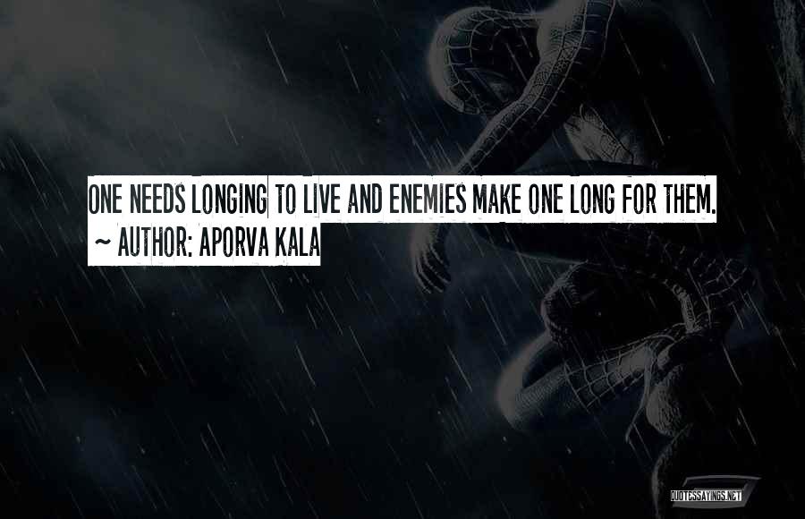 Aporva Kala Quotes: One Needs Longing To Live And Enemies Make One Long For Them.