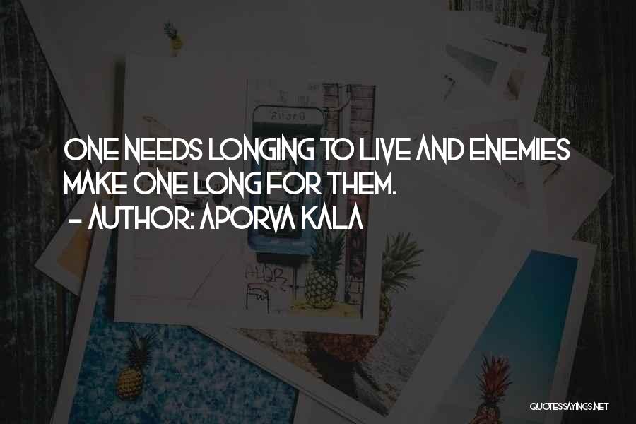 Aporva Kala Quotes: One Needs Longing To Live And Enemies Make One Long For Them.