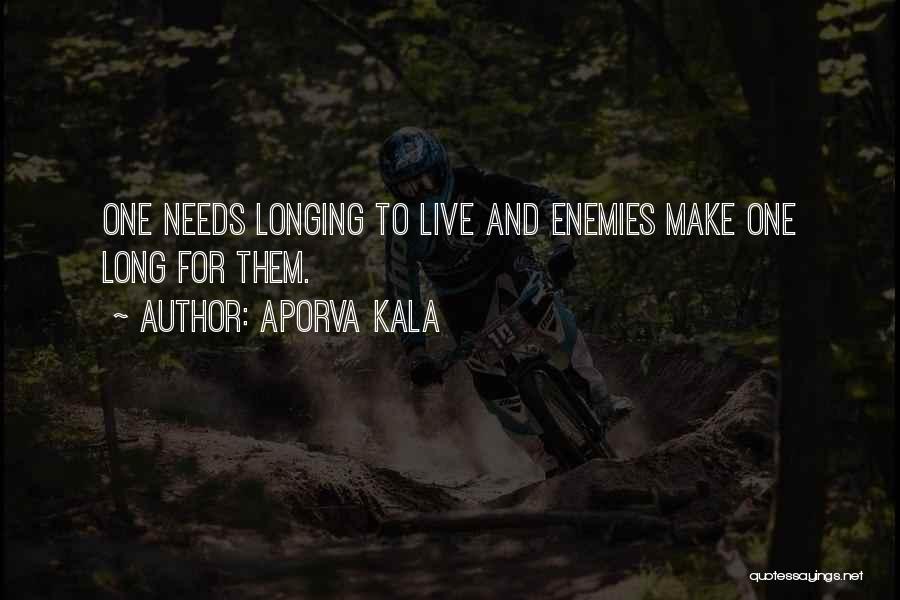 Aporva Kala Quotes: One Needs Longing To Live And Enemies Make One Long For Them.