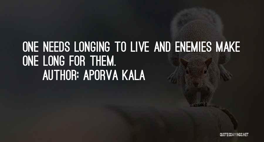 Aporva Kala Quotes: One Needs Longing To Live And Enemies Make One Long For Them.