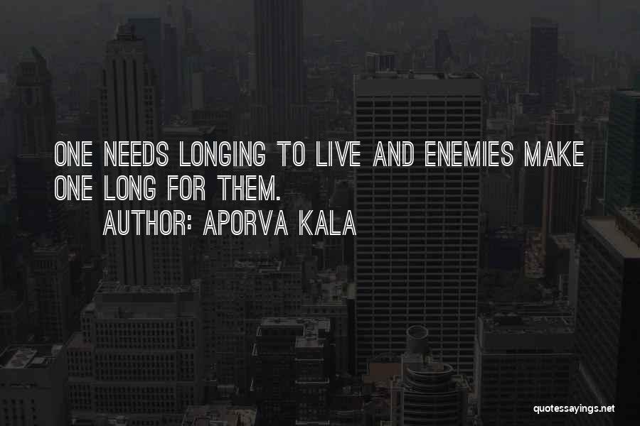 Aporva Kala Quotes: One Needs Longing To Live And Enemies Make One Long For Them.