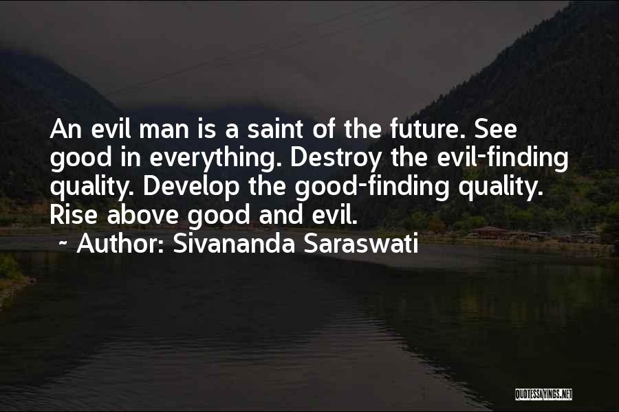 Sivananda Saraswati Quotes: An Evil Man Is A Saint Of The Future. See Good In Everything. Destroy The Evil-finding Quality. Develop The Good-finding