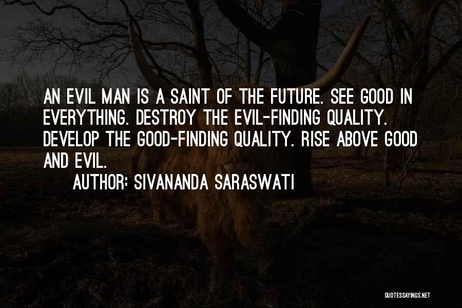 Sivananda Saraswati Quotes: An Evil Man Is A Saint Of The Future. See Good In Everything. Destroy The Evil-finding Quality. Develop The Good-finding