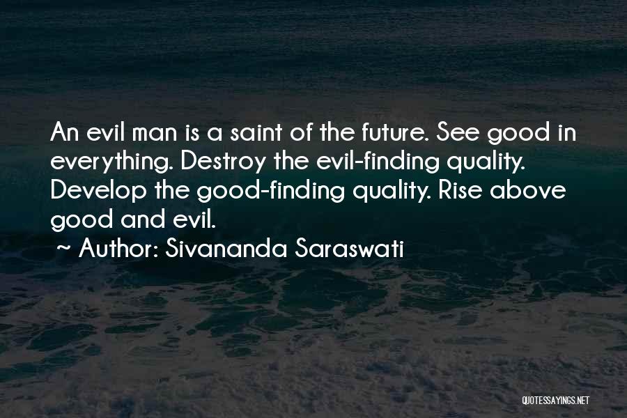 Sivananda Saraswati Quotes: An Evil Man Is A Saint Of The Future. See Good In Everything. Destroy The Evil-finding Quality. Develop The Good-finding