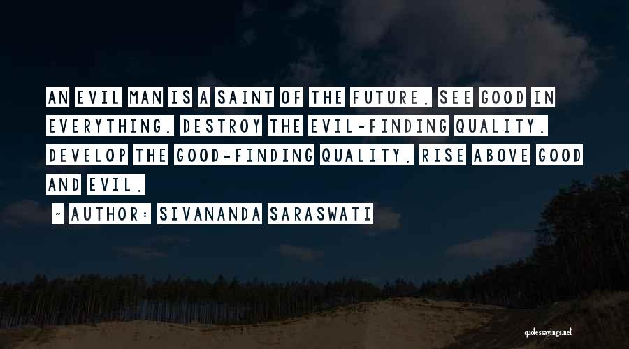 Sivananda Saraswati Quotes: An Evil Man Is A Saint Of The Future. See Good In Everything. Destroy The Evil-finding Quality. Develop The Good-finding