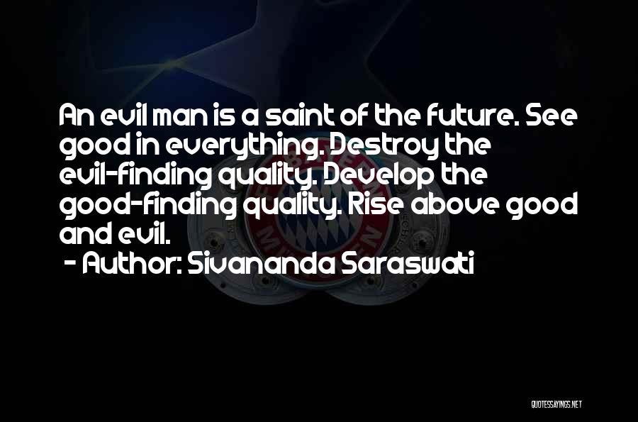 Sivananda Saraswati Quotes: An Evil Man Is A Saint Of The Future. See Good In Everything. Destroy The Evil-finding Quality. Develop The Good-finding