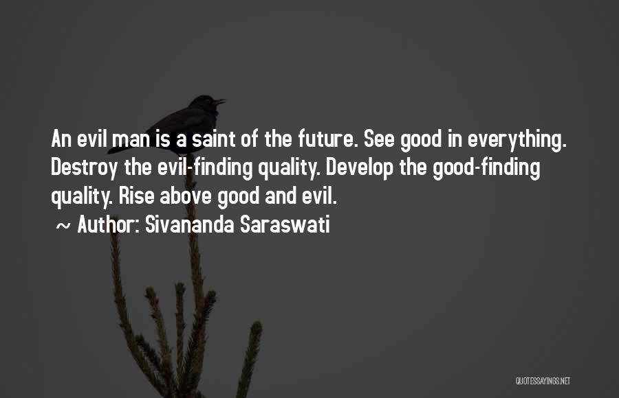 Sivananda Saraswati Quotes: An Evil Man Is A Saint Of The Future. See Good In Everything. Destroy The Evil-finding Quality. Develop The Good-finding