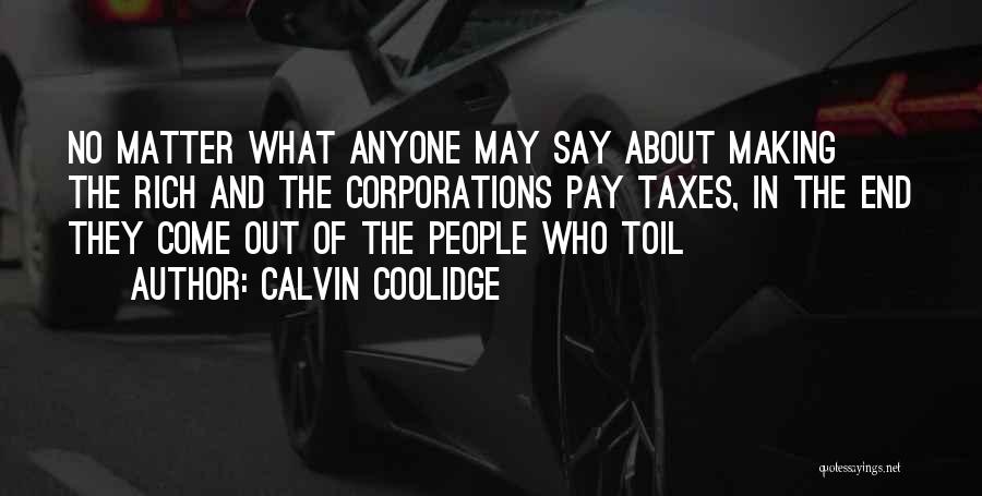 Calvin Coolidge Quotes: No Matter What Anyone May Say About Making The Rich And The Corporations Pay Taxes, In The End They Come