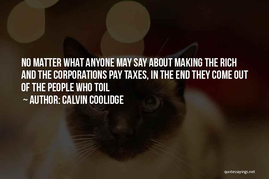 Calvin Coolidge Quotes: No Matter What Anyone May Say About Making The Rich And The Corporations Pay Taxes, In The End They Come