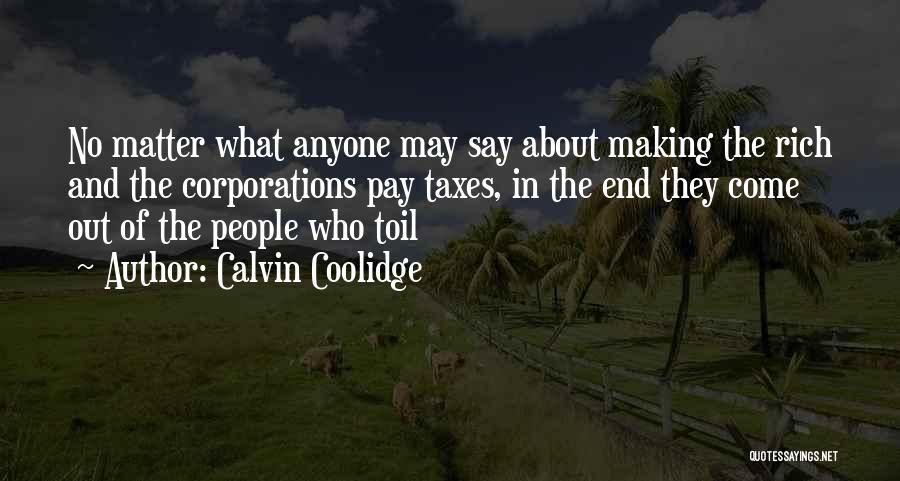 Calvin Coolidge Quotes: No Matter What Anyone May Say About Making The Rich And The Corporations Pay Taxes, In The End They Come