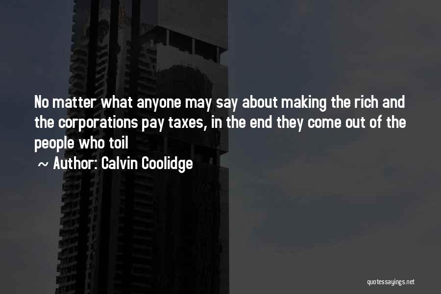 Calvin Coolidge Quotes: No Matter What Anyone May Say About Making The Rich And The Corporations Pay Taxes, In The End They Come