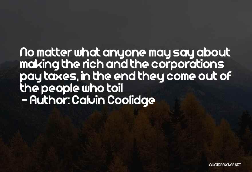Calvin Coolidge Quotes: No Matter What Anyone May Say About Making The Rich And The Corporations Pay Taxes, In The End They Come