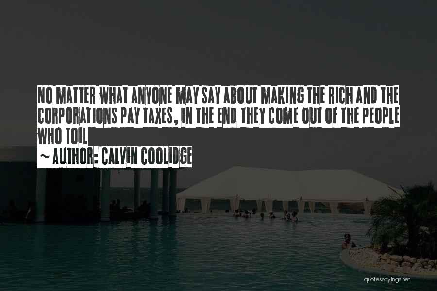 Calvin Coolidge Quotes: No Matter What Anyone May Say About Making The Rich And The Corporations Pay Taxes, In The End They Come