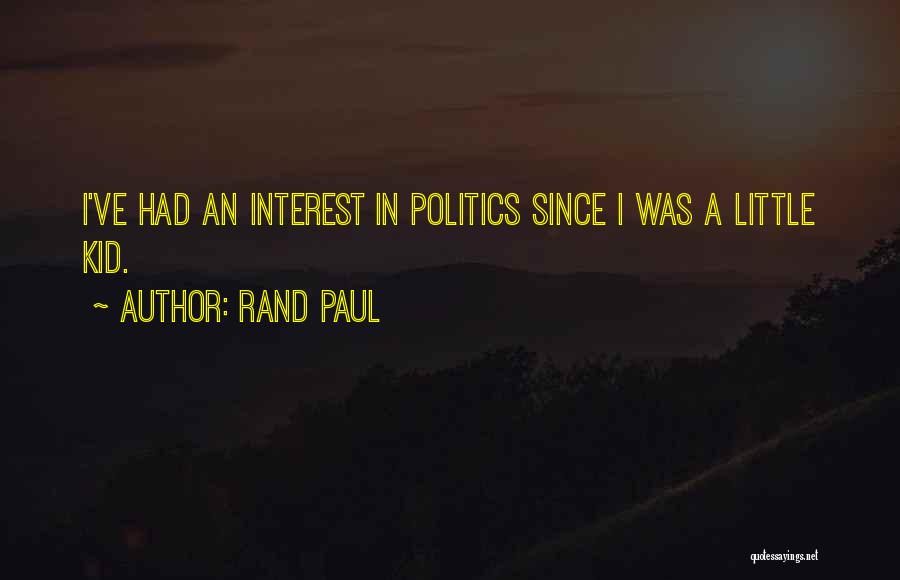 Rand Paul Quotes: I've Had An Interest In Politics Since I Was A Little Kid.