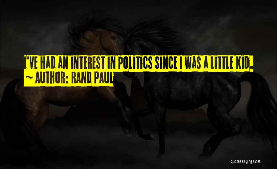 Rand Paul Quotes: I've Had An Interest In Politics Since I Was A Little Kid.