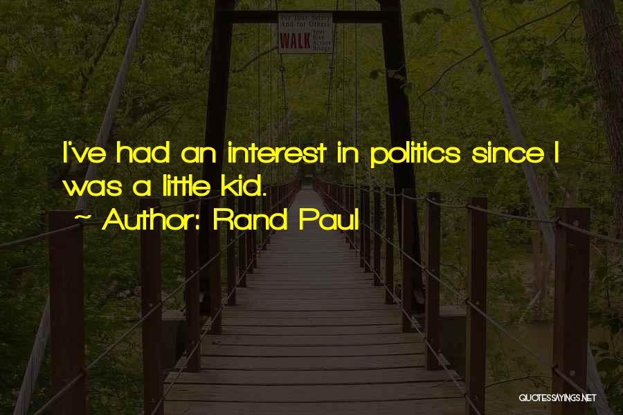 Rand Paul Quotes: I've Had An Interest In Politics Since I Was A Little Kid.