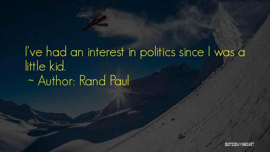 Rand Paul Quotes: I've Had An Interest In Politics Since I Was A Little Kid.