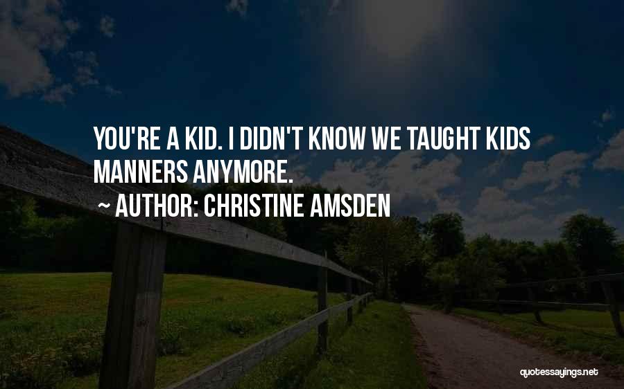 Christine Amsden Quotes: You're A Kid. I Didn't Know We Taught Kids Manners Anymore.