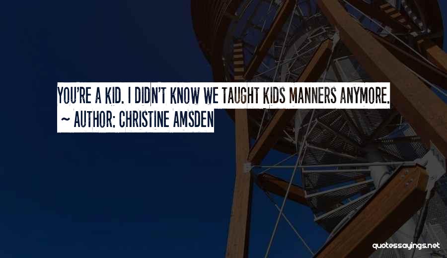 Christine Amsden Quotes: You're A Kid. I Didn't Know We Taught Kids Manners Anymore.
