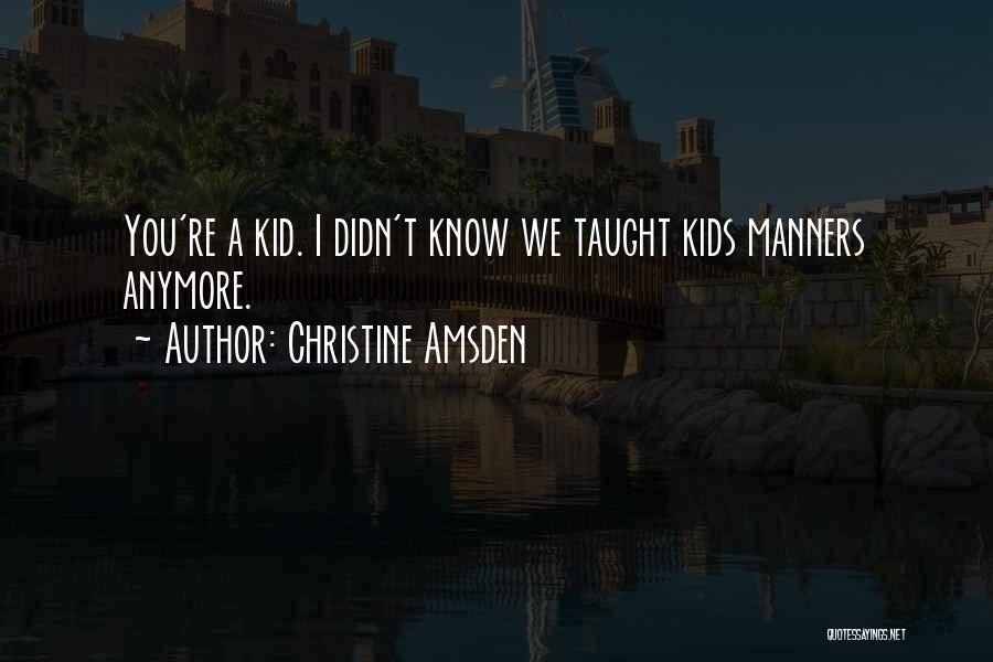 Christine Amsden Quotes: You're A Kid. I Didn't Know We Taught Kids Manners Anymore.
