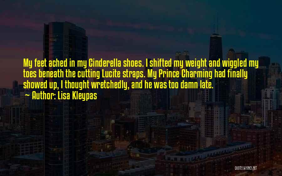 Lisa Kleypas Quotes: My Feet Ached In My Cinderella Shoes. I Shifted My Weight And Wiggled My Toes Beneath The Cutting Lucite Straps.