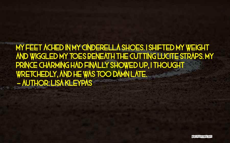 Lisa Kleypas Quotes: My Feet Ached In My Cinderella Shoes. I Shifted My Weight And Wiggled My Toes Beneath The Cutting Lucite Straps.