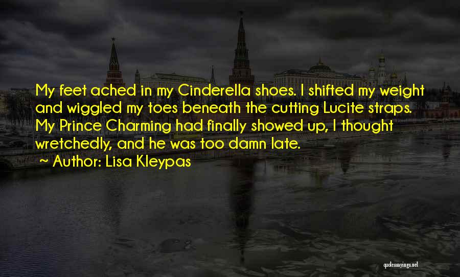 Lisa Kleypas Quotes: My Feet Ached In My Cinderella Shoes. I Shifted My Weight And Wiggled My Toes Beneath The Cutting Lucite Straps.