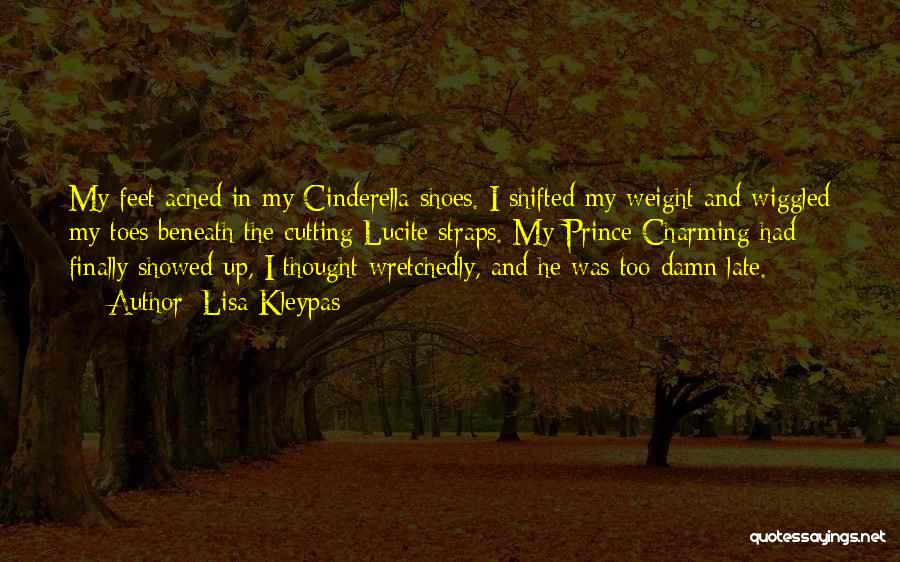 Lisa Kleypas Quotes: My Feet Ached In My Cinderella Shoes. I Shifted My Weight And Wiggled My Toes Beneath The Cutting Lucite Straps.