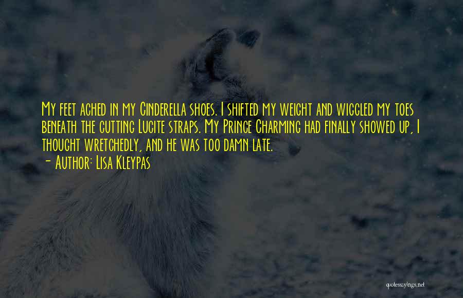 Lisa Kleypas Quotes: My Feet Ached In My Cinderella Shoes. I Shifted My Weight And Wiggled My Toes Beneath The Cutting Lucite Straps.