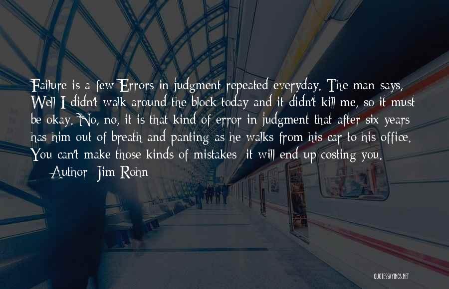 Jim Rohn Quotes: Failure Is A Few Errors In Judgment Repeated Everyday. The Man Says, Well I Didn't Walk Around The Block Today