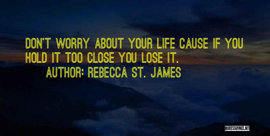 Rebecca St. James Quotes: Don't Worry About Your Life Cause If You Hold It Too Close You Lose It.