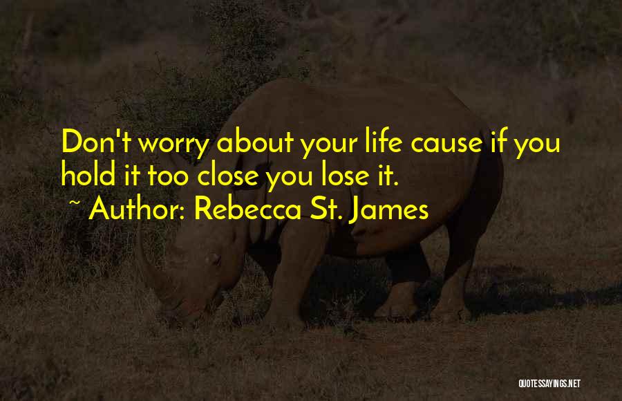 Rebecca St. James Quotes: Don't Worry About Your Life Cause If You Hold It Too Close You Lose It.