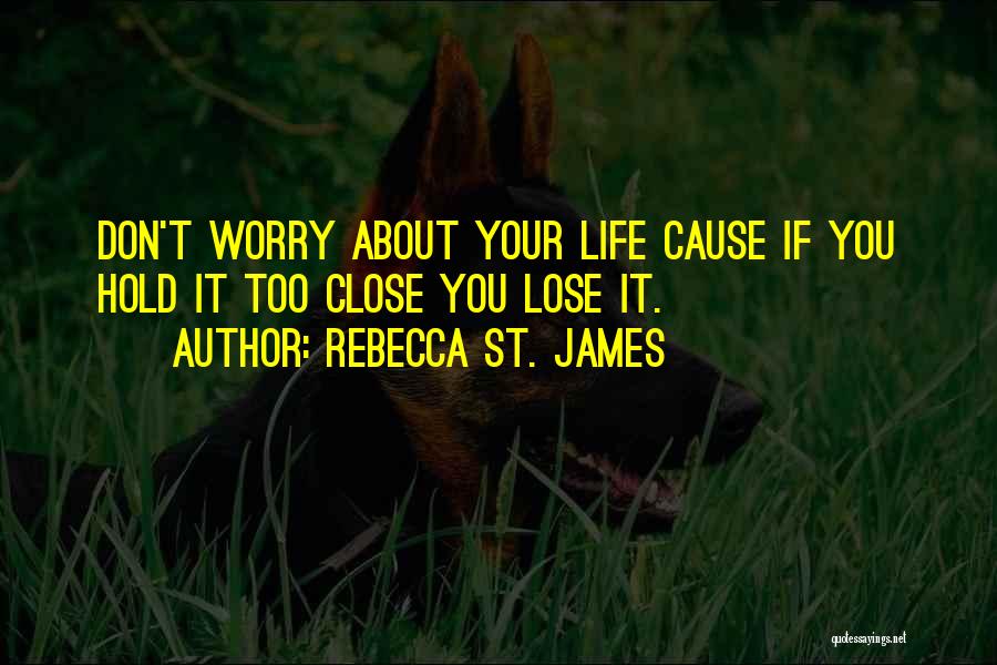 Rebecca St. James Quotes: Don't Worry About Your Life Cause If You Hold It Too Close You Lose It.